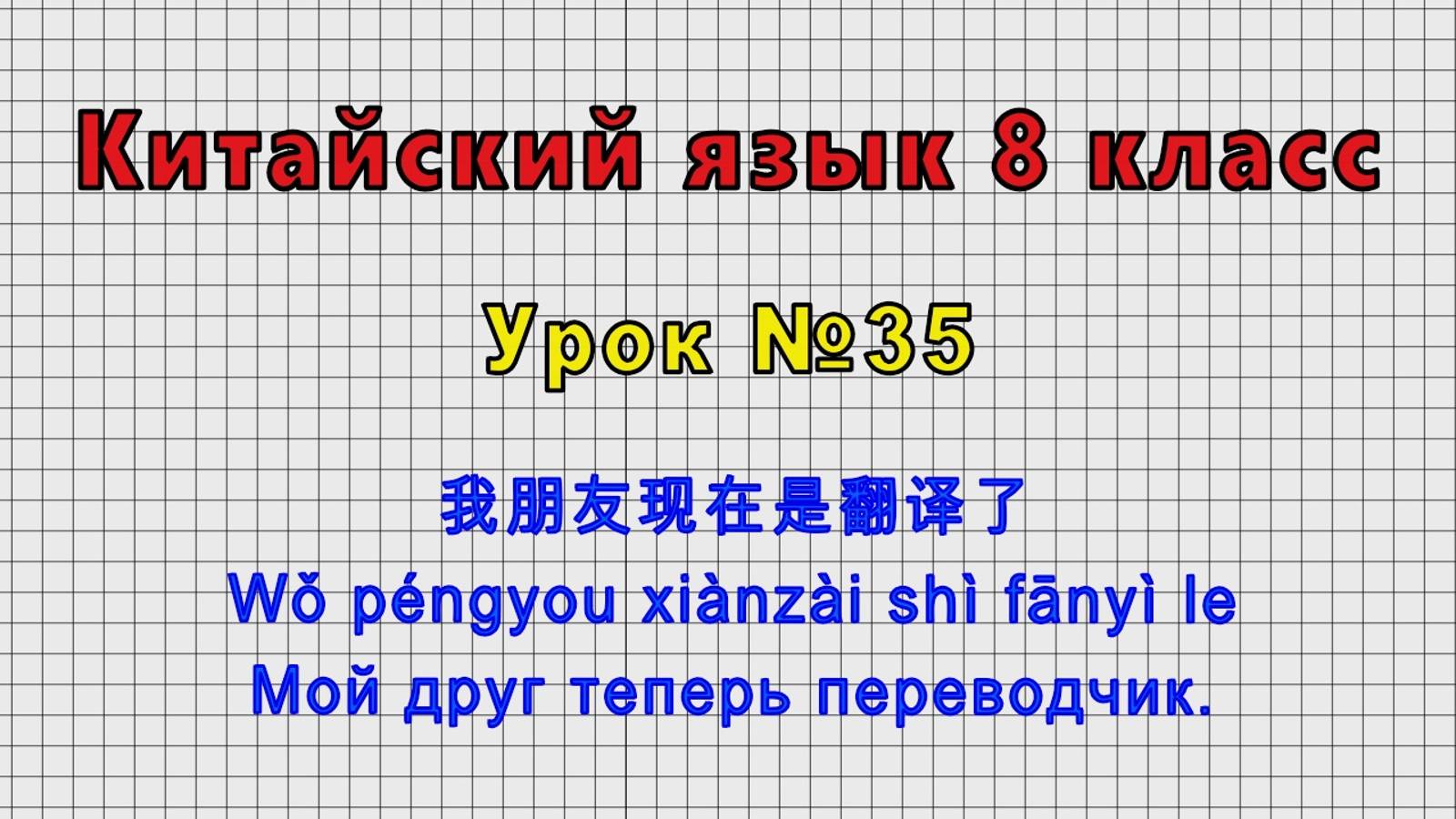 Китайский язык 8 класс (Урок№35 - 我朋友现在是翻译了 Мой друг теперь переводчик.)