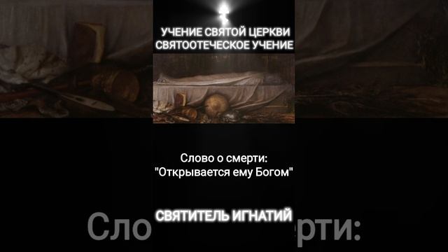 Учение Святой Церкви 
Святоотеческое учение
Слово о смерти:
"Открывается ему Богом"
Святитель Игнати