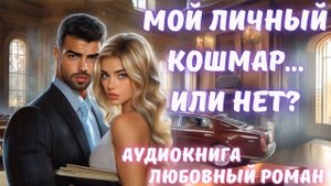 АУДИОКНИГА: МОЙ ЛИЧНЫЙ КОШМАР... ИЛИ НЕТ? СЛУШАТЬ ЛЮБОВНЫЙ РОМАН