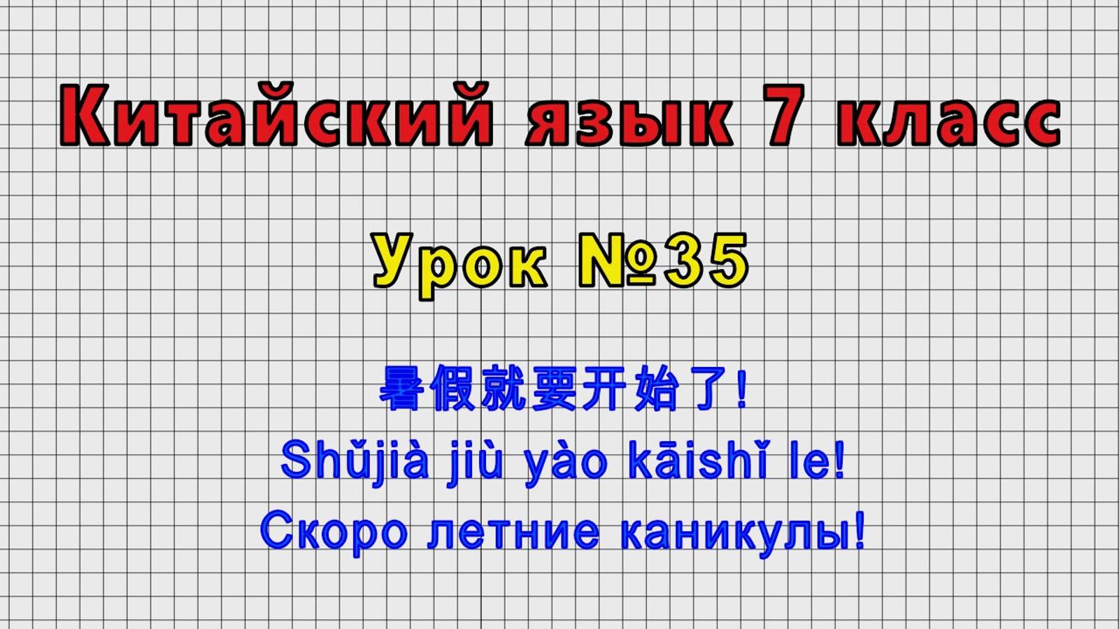 Китайский язык 7 класс (Урок№35 - 暑假就要开始了! Shǔjià jiù yào kāishǐ le! Скоро летние каникулы!)