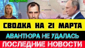 СВОДКА БОЕВЫХ ДЕЙСТВИЙ - ВОЙНА НА УКРАИНЕ НА 21 МАРТА, НОВОСТИ СВО