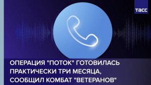 Операция "Поток" готовилась практически три месяца, сообщил Комбат "Ветеранов"