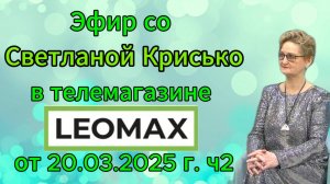Эфир со Светланой Крисько в телемагазине LEOMAX от 20.03.2025 г. ч2