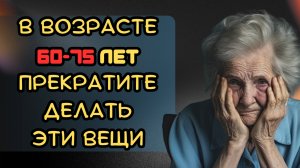 В возрасте 60-75 лет прекратите делать эти вещи