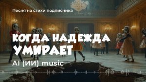 Когда надежда умирает  (слова подписчика) - AI music video