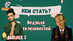 КЕМ СТАТЬ? Выпуск 7 - Ведущая теленовостей