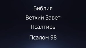 Библия. Ветхий Завет. Книга Псалтирь, псалом 98.