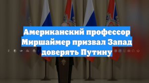 Американский профессор Миршаймер призвал Запад доверять Путину