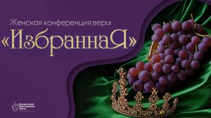 🍇 «ИзбраннаЯ» - женская конференция веры • 22.03.2025 - Кемеровский Христианский Центр 🌍