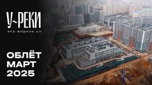 ЖК «У РЕКИ. Эко Видное 2.0» | Март 2025 | Промежуточный отчёт о строительстве | MR Group