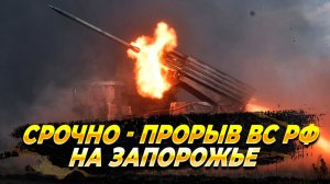 Срочно - Прорыв ВС РФ на Запорожье - ВСУ не были готовы