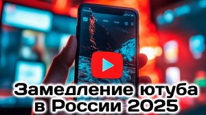 Замедление ютуба в России 2025