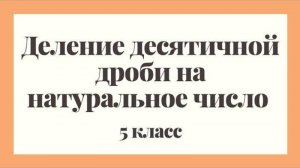 Деление десятичной дроби на натуральное число | Математика 5 класс