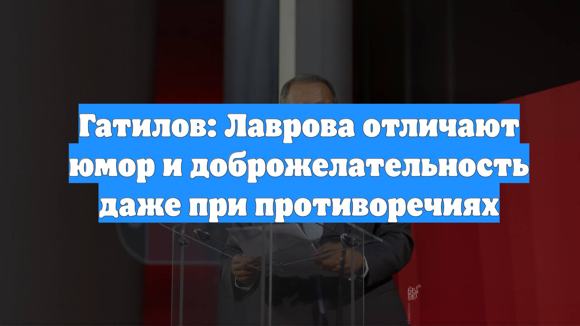 Гатилов: Лаврова отличают юмор и доброжелательность даже при противоречиях