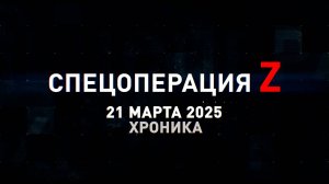 Спецоперация Z: хроника главных военных событий 21 марта