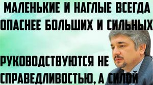 Ищенко:Маленькие и наглые всегда опаснее больших и сильны.Руководствуются не справедливостью,а силой