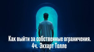 Как выйти за собственные ограничения. 4ч. Лекции. Экхарта Толле.