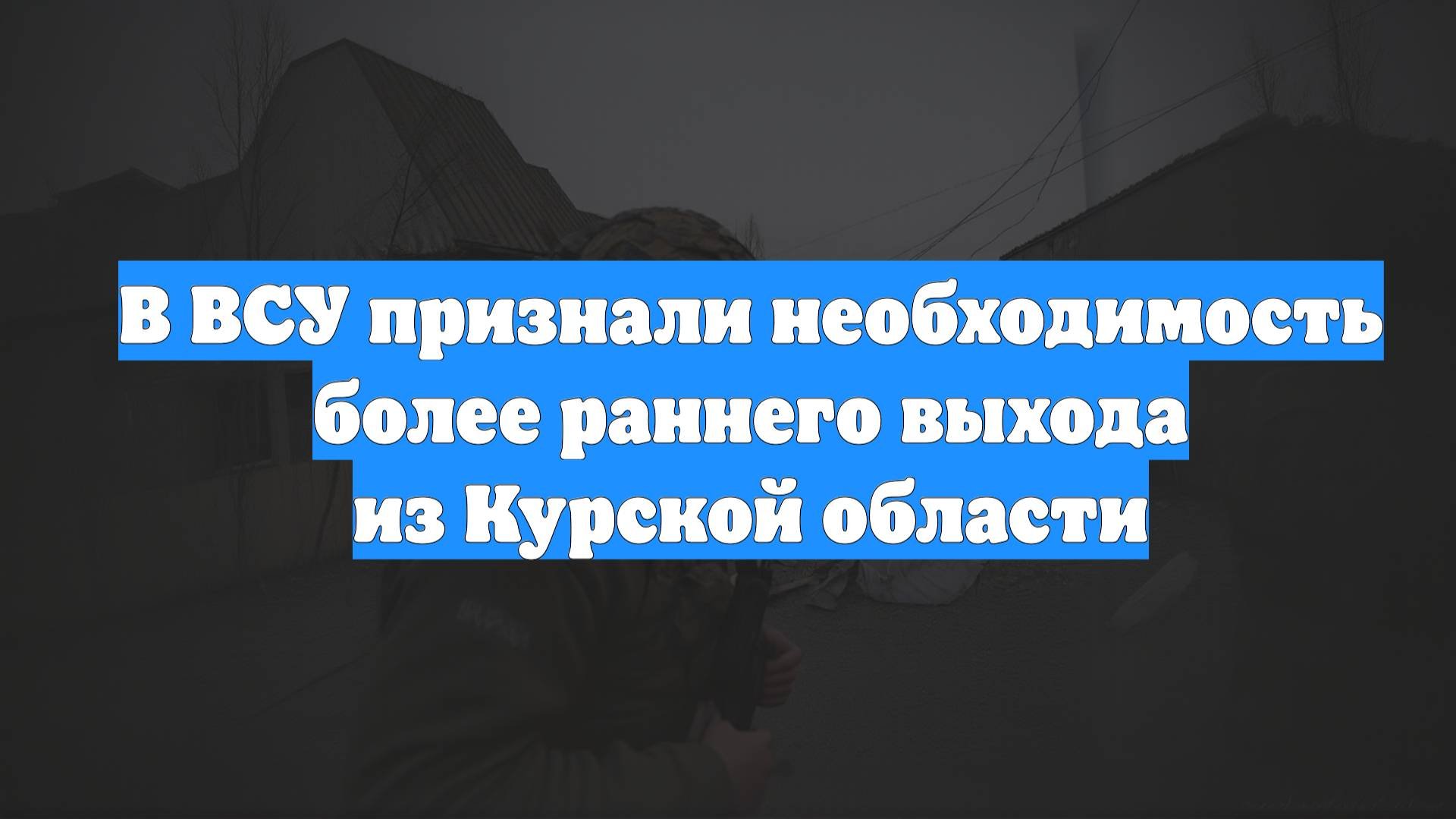 В ВСУ признали необходимость более раннего выхода из Курской области