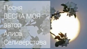 Песня ВЕСНА МОЯ автор Алиса Селиверстова 06.05.20-20.03.25. Голос ИИ
