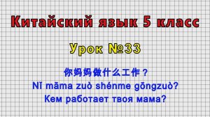 Китайский язык 5 класс (Урок№33 - 你妈妈做什么工作？ Nǐ māma zuò shénme gōngzuò? Кем работает твоя мама?)