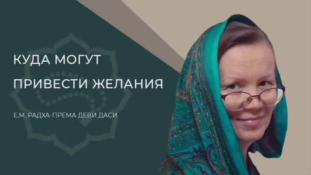 КУДА МОГУТ ПРИВЕСТИ ЖЕЛАНИЯ - Е.М. Радха-према деви даси, преподаватель Школы джапа-медитации.