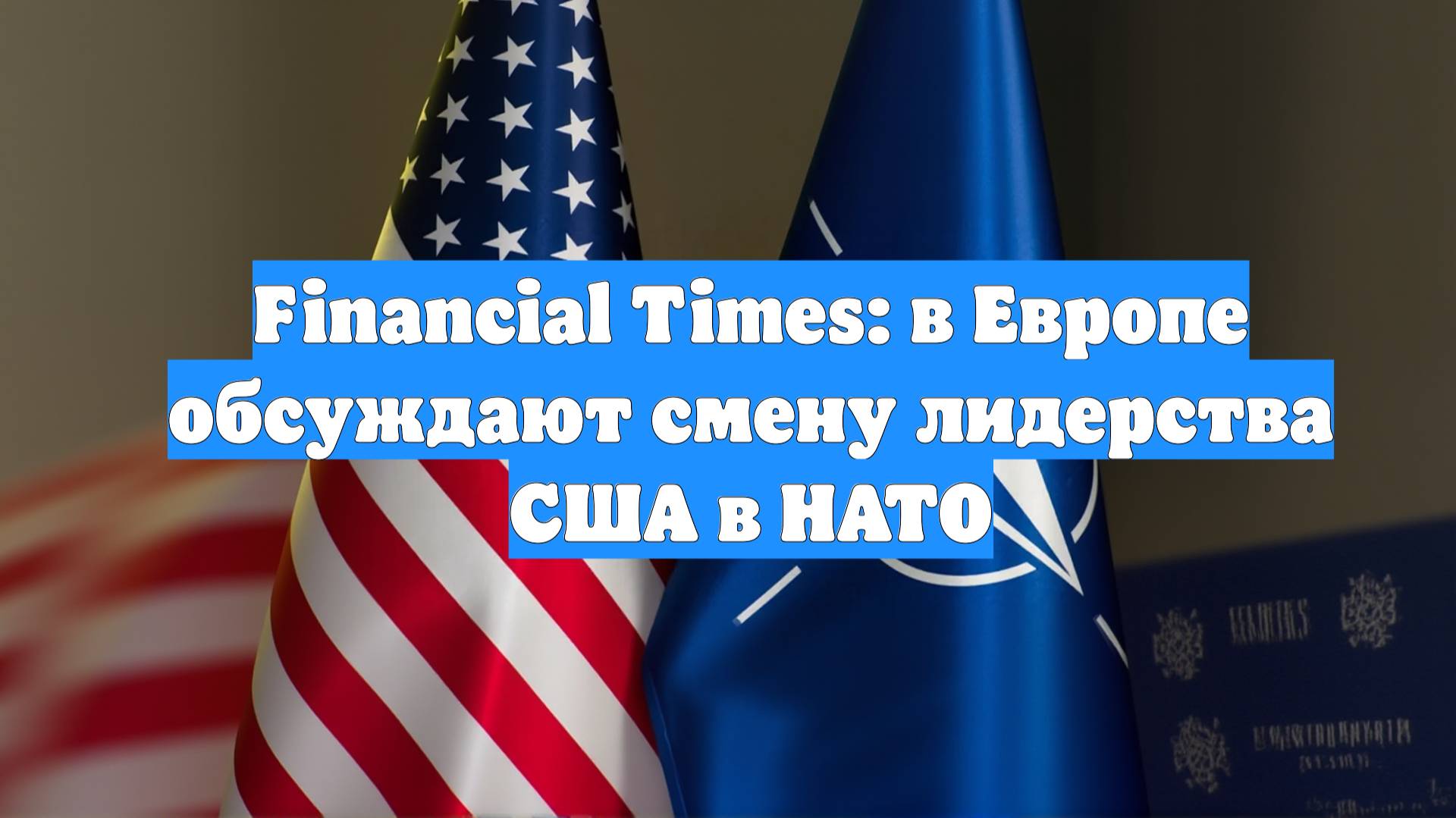 Financial Times: в Европе обсуждают смену лидерства США в НАТО