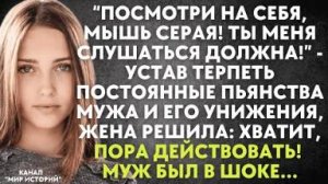 -Посмотри на себя, мышь серая! Ты меня слушаться должна! - устав терпеть постоянные пьянства мужа...