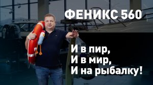 Феникс 560  - и в пир и в мир и на рыбалку! Полный обзор размеров и характеристик катера.