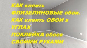 КАК клеить ФЛИЗЕЛИНОВЫЕ обои. КАК клеить ОБОИ в УГЛАХ, ПОКЛЕЙКА обоев СВОИМИ РУКАМИ .8 989 684 7924