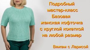 Подробный Мастер класс по вязанию Базовой летней кофточки с круглой кокеткой!!!
