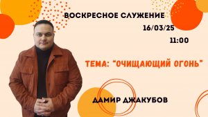 Воскресное служение//Дамир Джакубов "Очищающий огонь"//16.03.2025