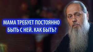 Мама требует постоянно быть с ней. Как быть?