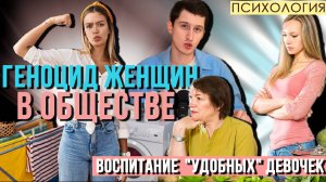 ГЕНОЦИД ЖЕНЩИН В ОБЩЕСТВЕ. ВОСПИТАНИЕ РОДИТЕЛЯМИ "УДОБНЫХ" ДЕВУШЕК.