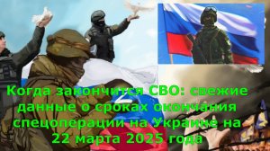 Когда закончится СВО: свежие данные о сроках окончания спецоперации на Украине на 22 марта 2025 года