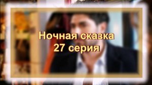 Обзор турецкого сериала "Ночная сказка" 27 серия