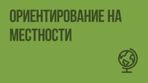 Ориентирование на местности. Видеоурок по географии 5 класс