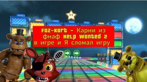 Faz-Kart - Карни из фнаф HW 2  в игре и Я сломал игру