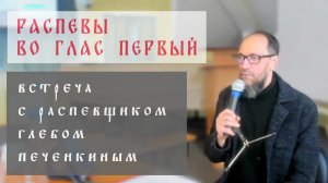 Распевы во глас первый. Встреча с распевщиком Глебом Печенкиным. #Знаменное пение