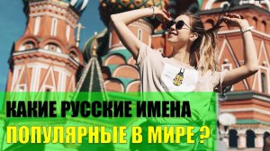 Какие русские имена популярные у иностранцев?