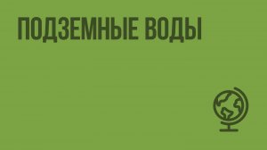 Подземные воды. Видеоурок по географии 6 класс