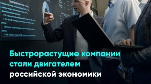 Быстрорастущие компании стали двигателем российской экономики