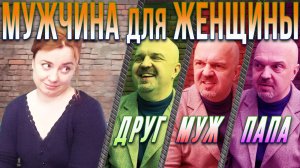 Какой мужчина нужен женщине / Роли мужчины в отношениях с женщиной / Мужчина — друг, муж или папа?