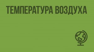 Температура воздуха. Видеоурок по географии 6 класс