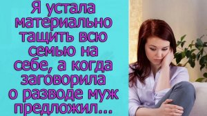 Я устала материально тащить всю семью на себе, а когда заговорила о разводе муж предложил...