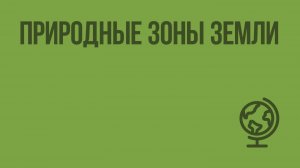 Природные зоны Земли. Видеоурок по географии 7 класс