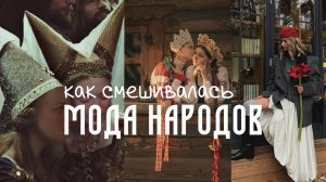 ЭПОХАЛЬНЫЙ МОДНЫЙ РЕЙС: как смешивалась мода народов со временем