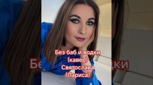 Без баб и водки( кавер)
Святослава( Лариса)