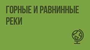 Горные и равнинные реки. Видеоурок по географии 6 класс