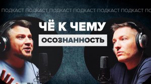 Подкаст ЧЁ К ЧЕМУ #3. Осознанность