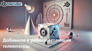 Blender 22_03_2025 / Добавили к роботу летающие телевизоры с видео